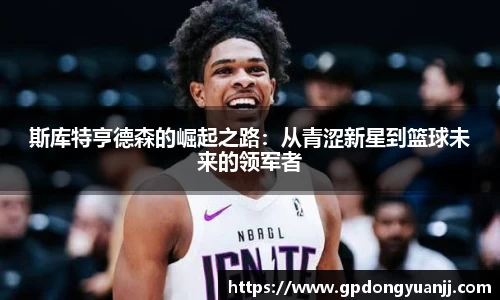 斯库特亨德森的崛起之路：从青涩新星到篮球未来的领军者
