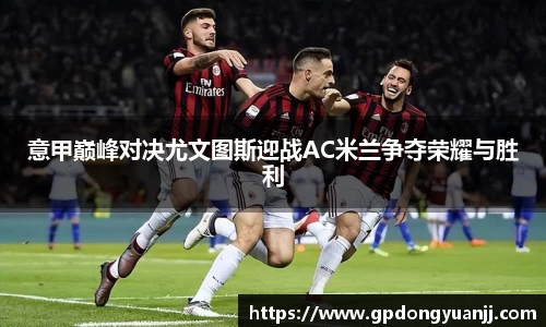 意甲巅峰对决尤文图斯迎战AC米兰争夺荣耀与胜利